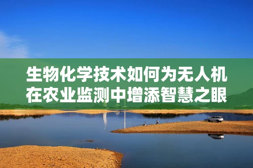 生物化学技术如何为无人机在农业监测中增添智慧之眼？