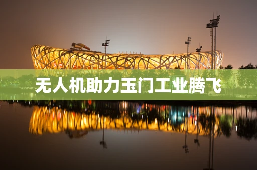 无人机助力玉门工业腾飞