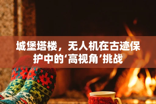 城堡塔楼，无人机在古迹保护中的‘高视角’挑战
