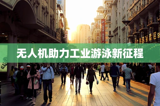 无人机助力工业游泳新征程