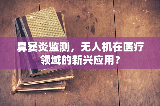 鼻窦炎监测，无人机在医疗领域的新兴应用？
