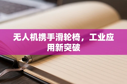 无人机携手滑轮椅，工业应用新突破