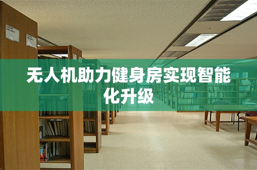无人机助力健身房实现智能化升级