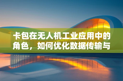 卡包在无人机工业应用中的角色，如何优化数据传输与存储？