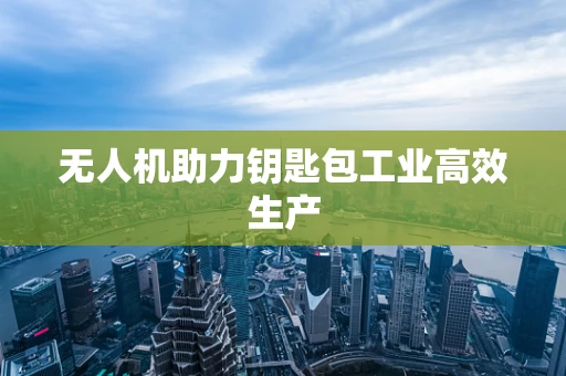 无人机助力钥匙包工业高效生产