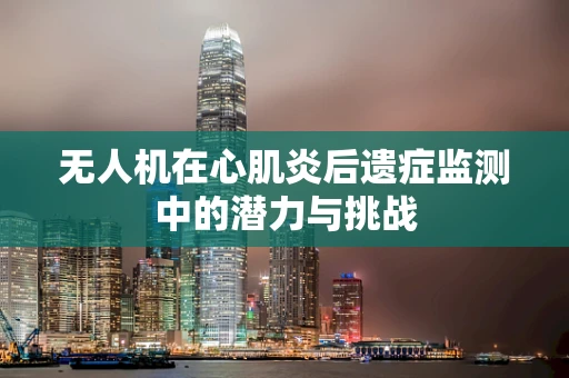 无人机在心肌炎后遗症监测中的潜力与挑战