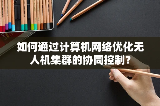 如何通过计算机网络优化无人机集群的协同控制？