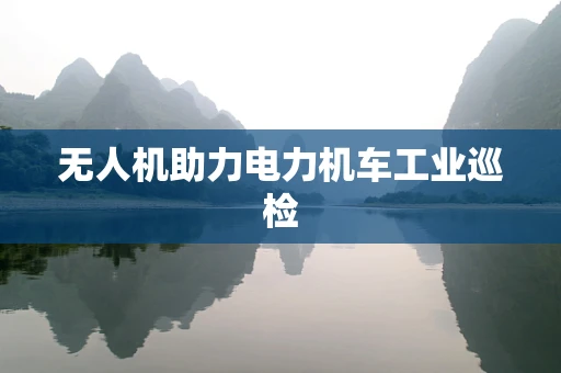 无人机助力电力机车工业巡检