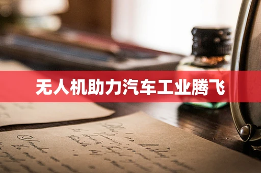 无人机助力汽车工业腾飞