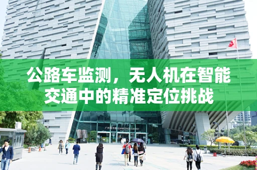 公路车监测，无人机在智能交通中的精准定位挑战