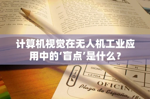 计算机视觉在无人机工业应用中的‘盲点’是什么？
