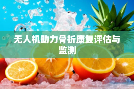 无人机助力骨折康复评估与监测