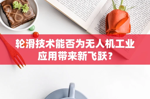 轮滑技术能否为无人机工业应用带来新飞跃？