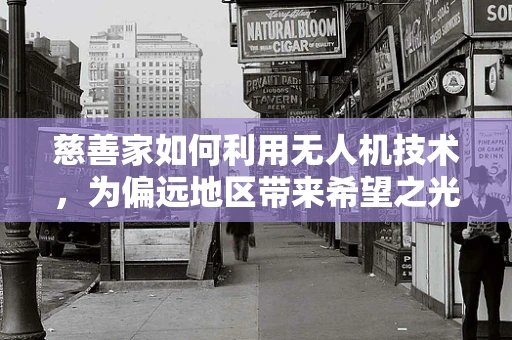 慈善家如何利用无人机技术，为偏远地区带来希望之光？