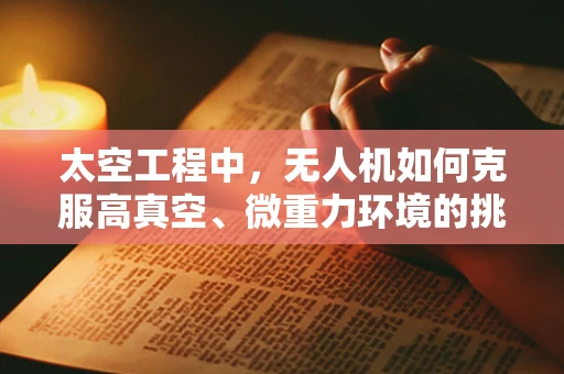 太空工程中，无人机如何克服高真空、微重力环境的挑战？