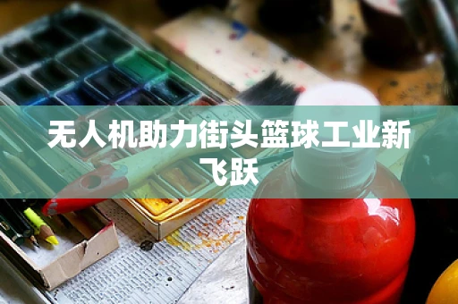 无人机助力街头篮球工业新飞跃