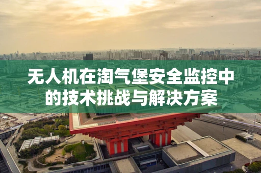 无人机在淘气堡安全监控中的技术挑战与解决方案