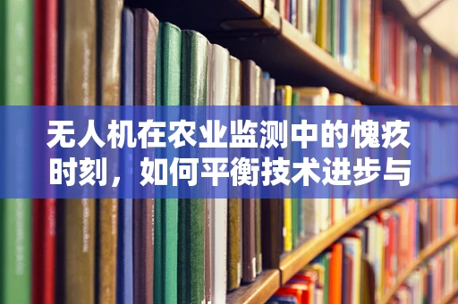 无人机在农业监测中的愧疚时刻，如何平衡技术进步与生态伦理？