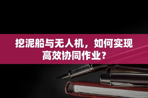 挖泥船与无人机，如何实现高效协同作业？