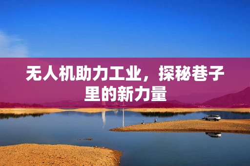 无人机助力工业，探秘巷子里的新力量