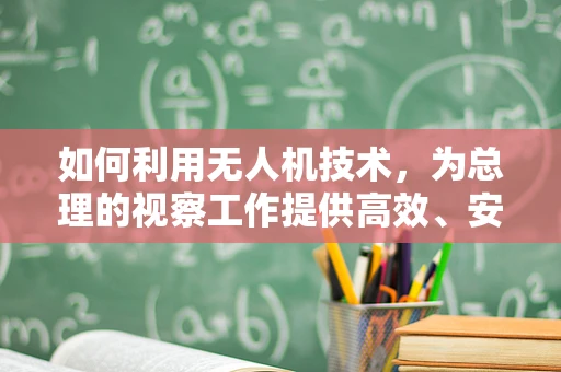 如何利用无人机技术，为总理的视察工作提供高效、安全的空中视角？