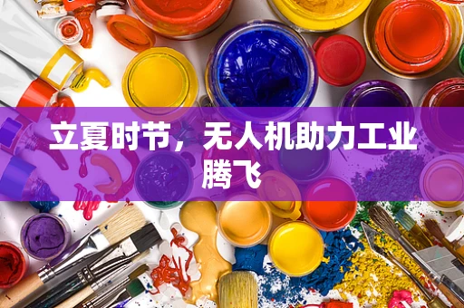 立夏时节，无人机助力工业腾飞