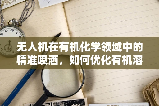 无人机在有机化学领域中的精准喷洒，如何优化有机溶剂的空中分布？