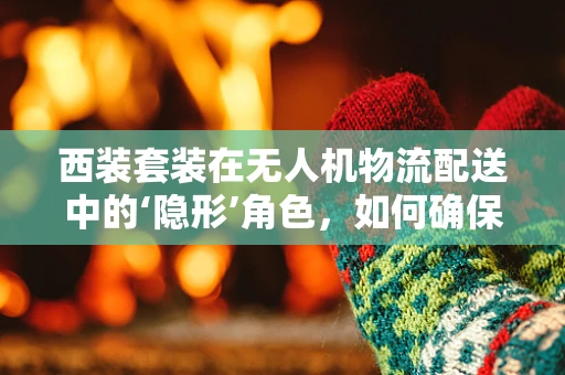 西装套装在无人机物流配送中的‘隐形’角色，如何确保精准匹配与高效管理？