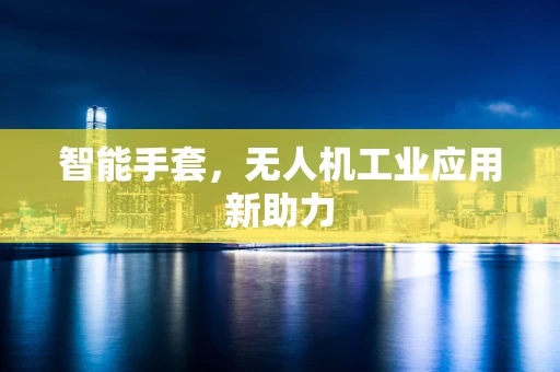 智能手套，无人机工业应用新助力