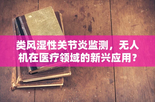 类风湿性关节炎监测，无人机在医疗领域的新兴应用？