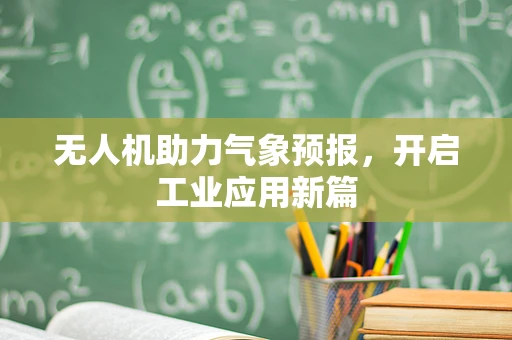 无人机助力气象预报，开启工业应用新篇