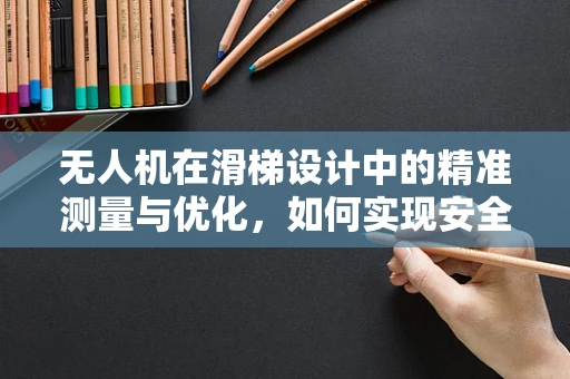 无人机在滑梯设计中的精准测量与优化，如何实现安全与乐趣的完美平衡？