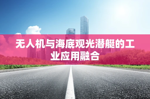 无人机与海底观光潜艇的工业应用融合