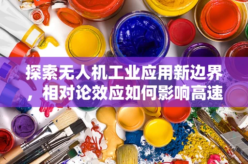 探索无人机工业应用新边界，相对论效应如何影响高速飞行器的性能？