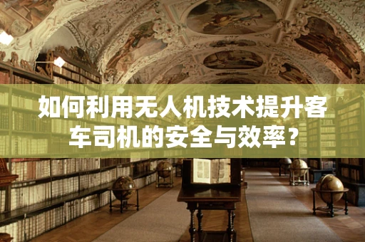 如何利用无人机技术提升客车司机的安全与效率？