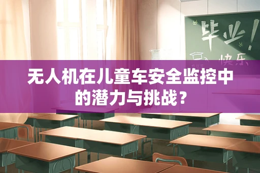 无人机在儿童车安全监控中的潜力与挑战？