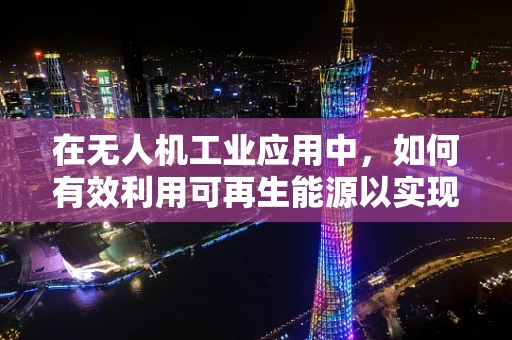在无人机工业应用中，如何有效利用可再生能源以实现绿色飞行？