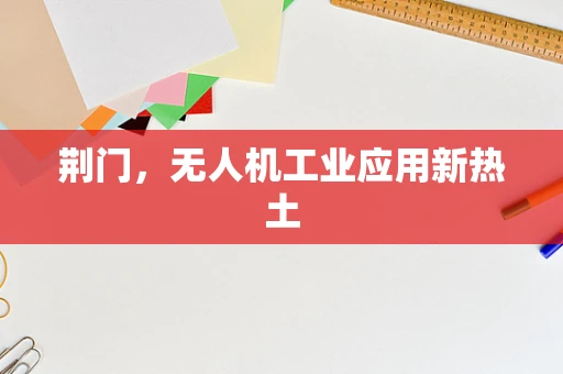 荆门，无人机工业应用新热土