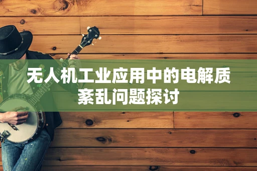 无人机工业应用中的电解质紊乱问题探讨