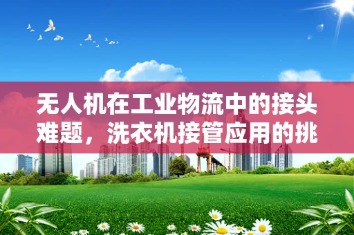 无人机在工业物流中的接头难题，洗衣机接管应用的挑战与解决方案