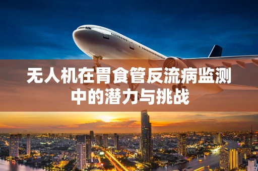 无人机在胃食管反流病监测中的潜力与挑战