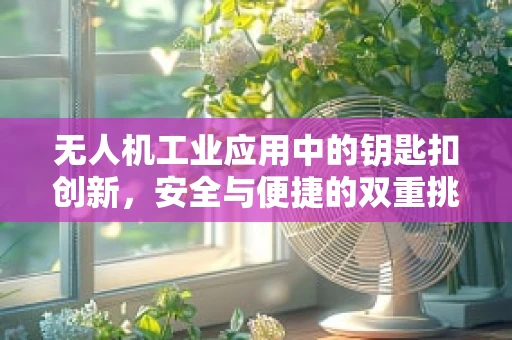 无人机工业应用中的钥匙扣创新，安全与便捷的双重挑战？