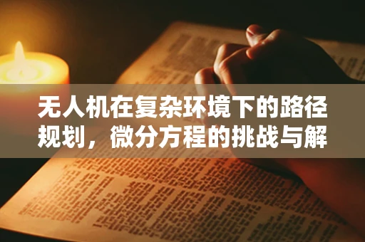 无人机在复杂环境下的路径规划，微分方程的挑战与解决方案