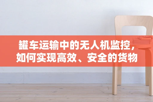 罐车运输中的无人机监控，如何实现高效、安全的货物追踪？