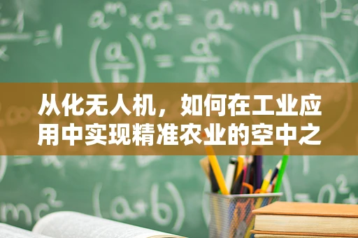 从化无人机，如何在工业应用中实现精准农业的空中之眼？