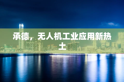 承德，无人机工业应用新热土