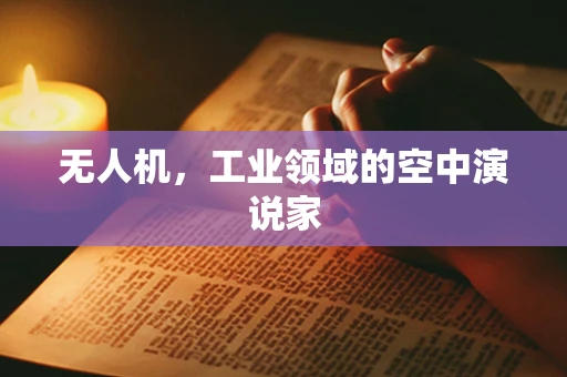 无人机，工业领域的空中演说家