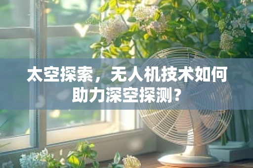 太空探索，无人机技术如何助力深空探测？