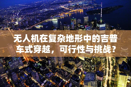 无人机在复杂地形中的吉普车式穿越，可行性与挑战？