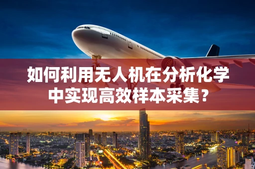 如何利用无人机在分析化学中实现高效样本采集？